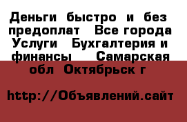 Деньги  быстро  и  без  предоплат - Все города Услуги » Бухгалтерия и финансы   . Самарская обл.,Октябрьск г.